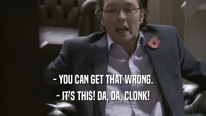 - YOU CAN GET THAT WRONG. - IT'S THIS! DA, DA, CLONK! 