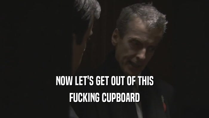 NOW LET'S GET OUT OF THIS
 FUCKING CUPBOARD
 