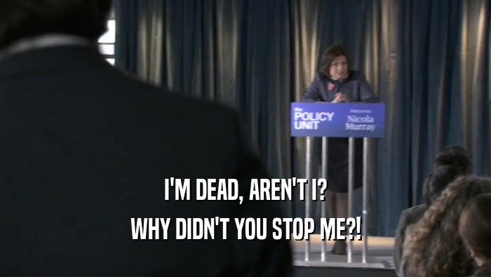 I'M DEAD, AREN'T I? WHY DIDN'T YOU STOP ME?! 