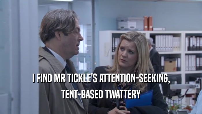 I FIND MR TICKLE'S ATTENTION-SEEKING, TENT-BASED TWATTERY 