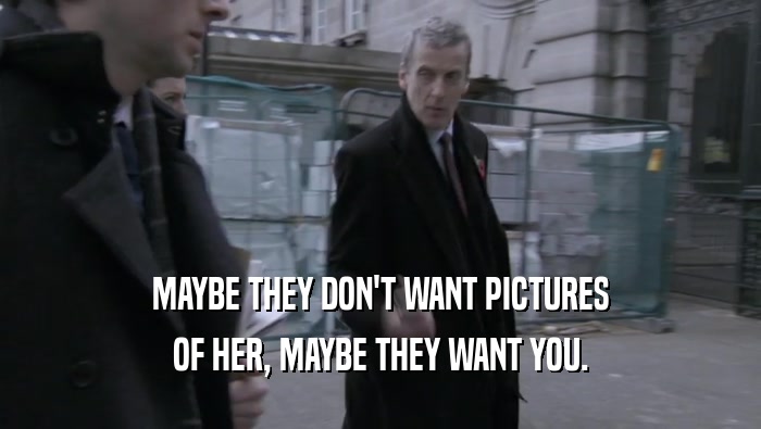 MAYBE THEY DON'T WANT PICTURES OF HER, MAYBE THEY WANT YOU. 