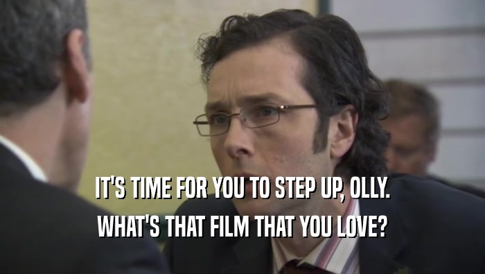 IT'S TIME FOR YOU TO STEP UP, OLLY. WHAT'S THAT FILM THAT YOU LOVE? 