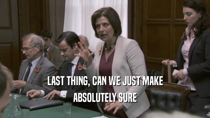 LAST THING, CAN WE JUST MAKE ABSOLUTELY SURE 