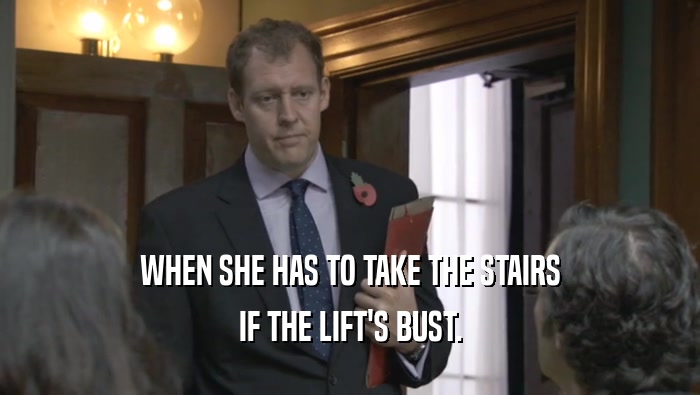 WHEN SHE HAS TO TAKE THE STAIRS
 IF THE LIFT'S BUST.
 