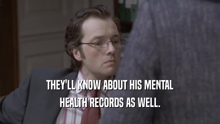 THEY'LL KNOW ABOUT HIS MENTAL HEALTH RECORDS AS WELL. 