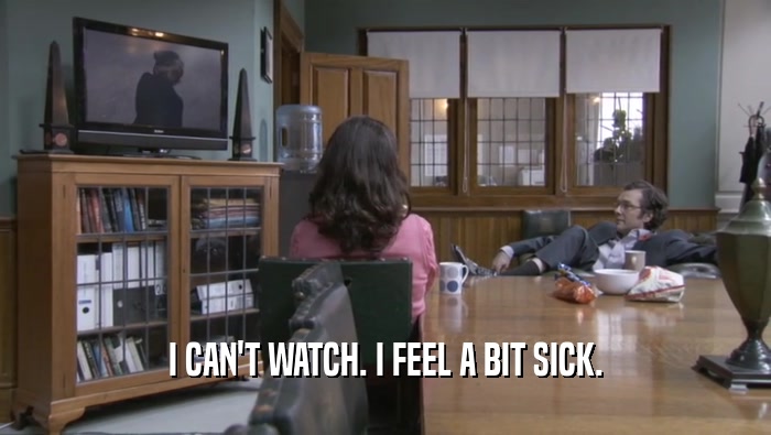I CAN'T WATCH. I FEEL A BIT SICK.  