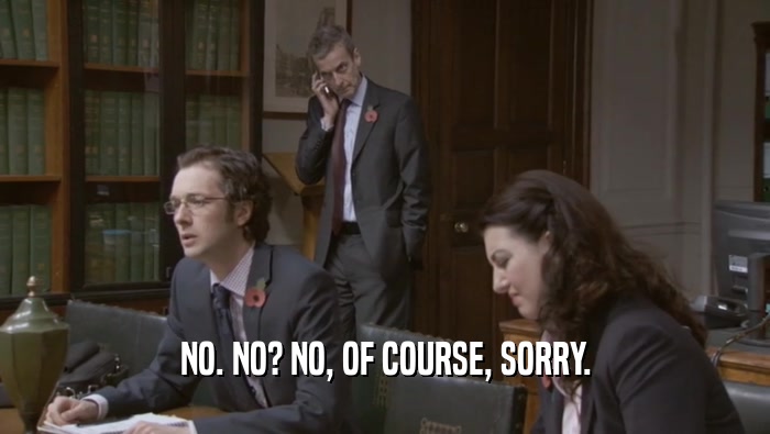 NO. NO? NO, OF COURSE, SORRY.  