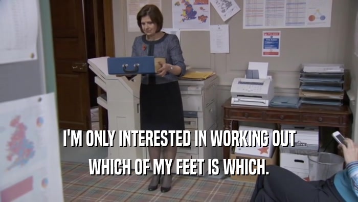 I'M ONLY INTERESTED IN WORKING OUT WHICH OF MY FEET IS WHICH. 
