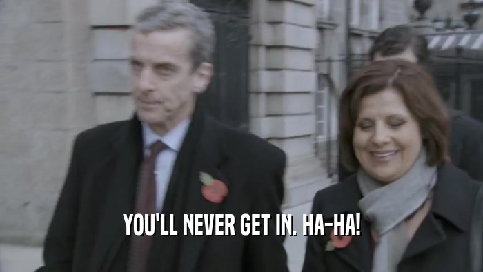 YOU'LL NEVER GET IN. HA-HA!  