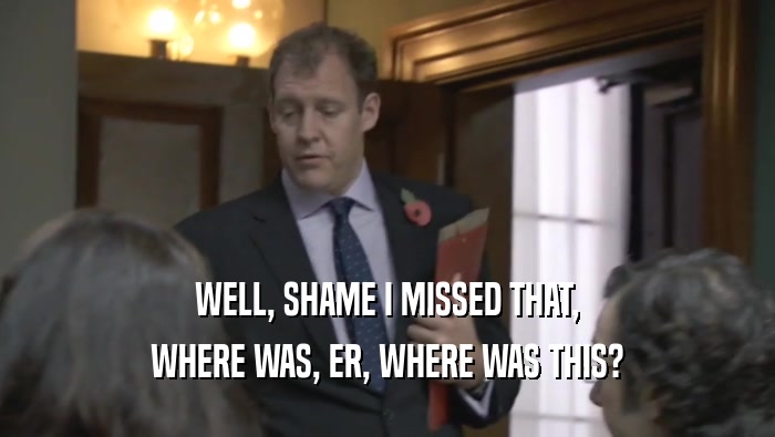 WELL, SHAME I MISSED THAT, WHERE WAS, ER, WHERE WAS THIS? 