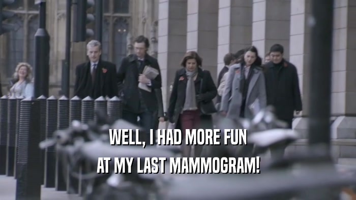 WELL, I HAD MORE FUN AT MY LAST MAMMOGRAM! 