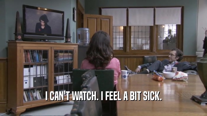 I CAN'T WATCH. I FEEL A BIT SICK.  