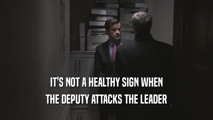 IT'S NOT A HEALTHY SIGN WHEN THE DEPUTY ATTACKS THE LEADER 