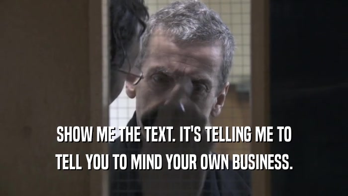 SHOW ME THE TEXT. IT'S TELLING ME TO TELL YOU TO MIND YOUR OWN BUSINESS. 