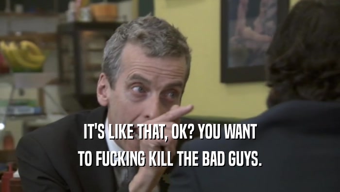 IT'S LIKE THAT, OK? YOU WANT TO FUCKING KILL THE BAD GUYS. 