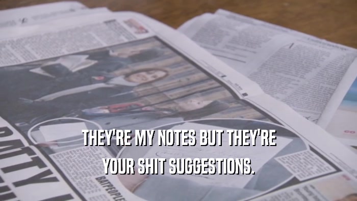 THEY'RE MY NOTES BUT THEY'RE YOUR SHIT SUGGESTIONS. 