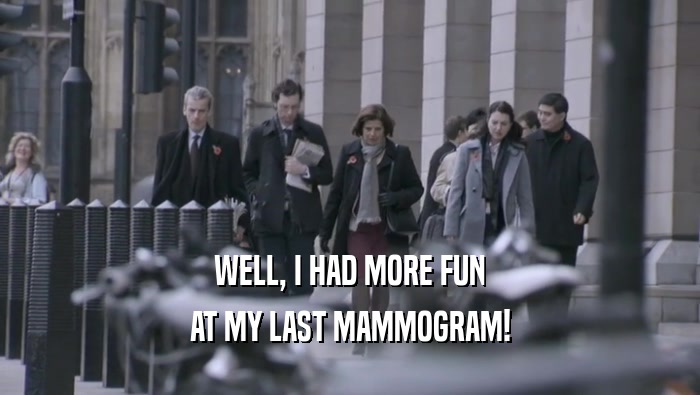 WELL, I HAD MORE FUN AT MY LAST MAMMOGRAM! 