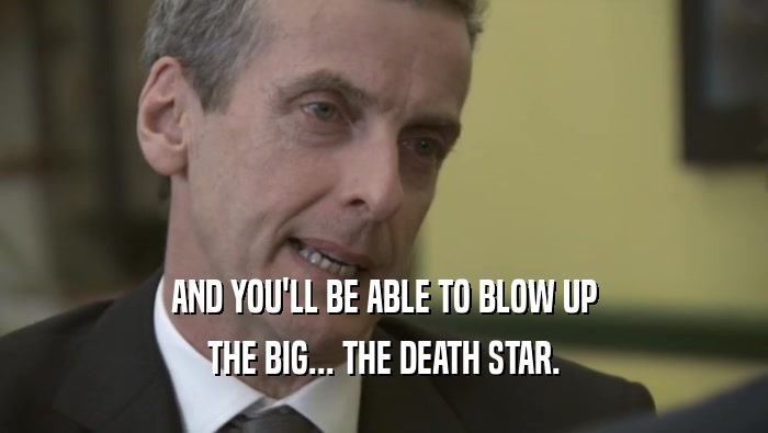 AND YOU'LL BE ABLE TO BLOW UP THE BIG... THE DEATH STAR. 