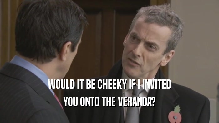 WOULD IT BE CHEEKY IF I INVITED YOU ONTO THE VERANDA? 