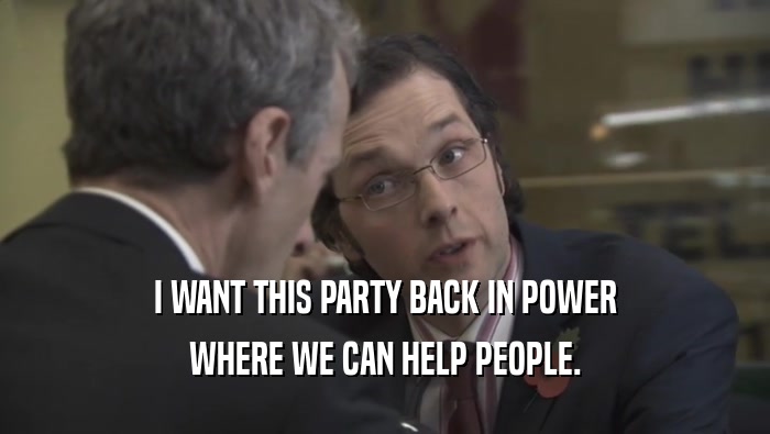 I WANT THIS PARTY BACK IN POWER WHERE WE CAN HELP PEOPLE. 