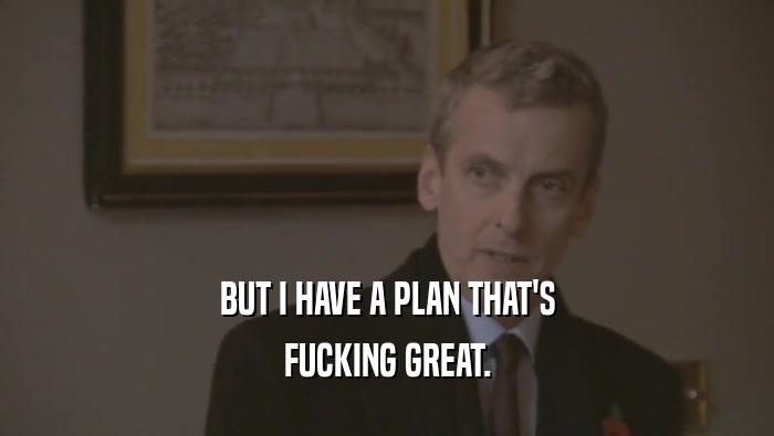 BUT I HAVE A PLAN THAT'S FUCKING GREAT. 