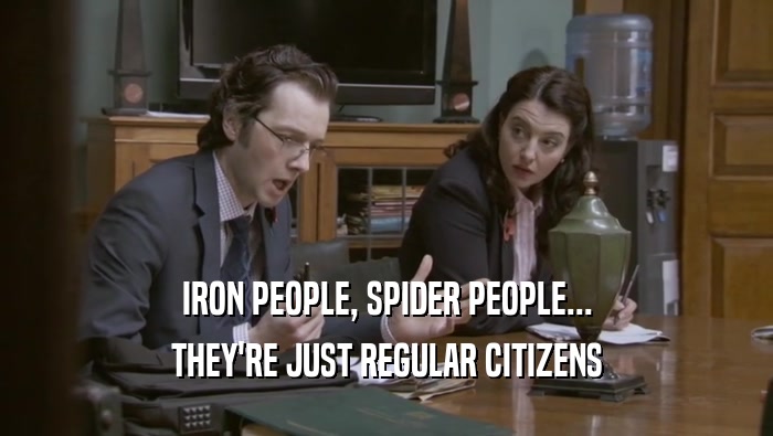 IRON PEOPLE, SPIDER PEOPLE... THEY'RE JUST REGULAR CITIZENS 