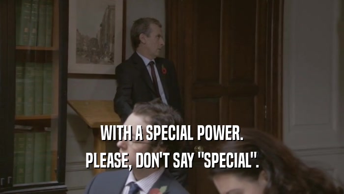 WITH A SPECIAL POWER. PLEASE, DON'T SAY 
