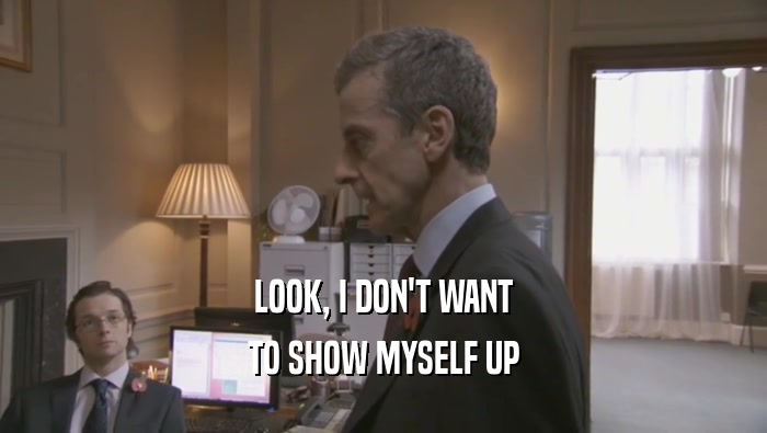 LOOK, I DON'T WANT TO SHOW MYSELF UP 