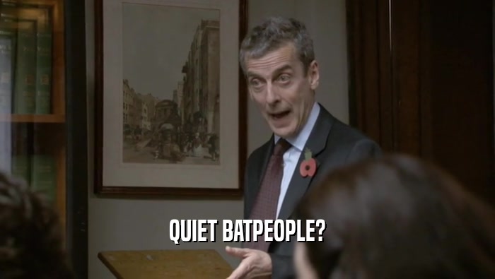 QUIET BATPEOPLE?  