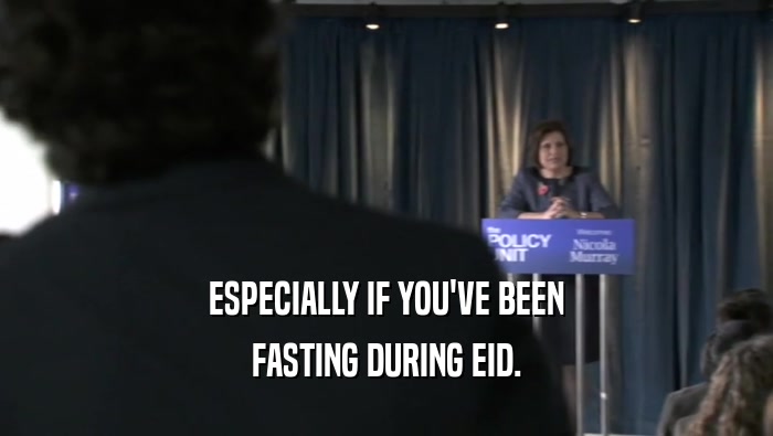 ESPECIALLY IF YOU'VE BEEN FASTING DURING EID. 
