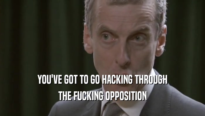 YOU'VE GOT TO GO HACKING THROUGH THE FUCKING OPPOSITION 