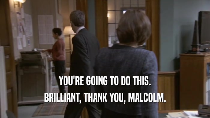 YOU'RE GOING TO DO THIS. BRILLIANT, THANK YOU, MALCOLM. 