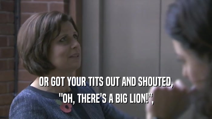 OR GOT YOUR TITS OUT AND SHOUTED, 