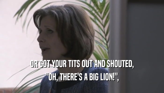 OR GOT YOUR TITS OUT AND SHOUTED, 