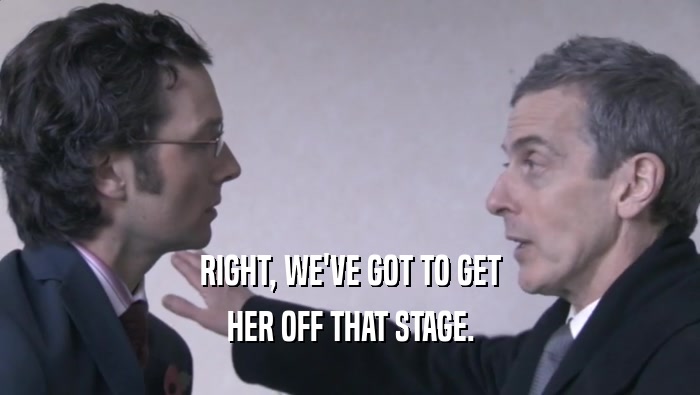 RIGHT, WE'VE GOT TO GET HER OFF THAT STAGE. 