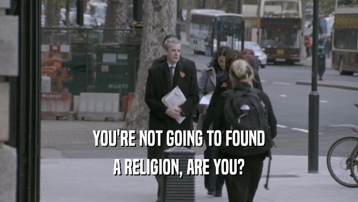YOU'RE NOT GOING TO FOUND A RELIGION, ARE YOU? 