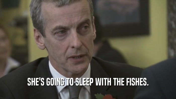 SHE'S GOING TO SLEEP WITH THE FISHES.  