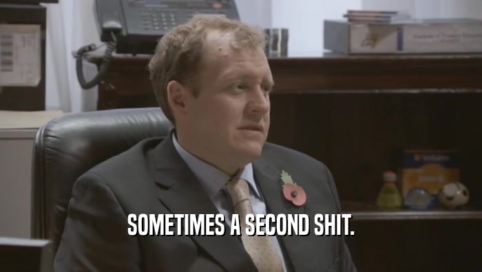 SOMETIMES A SECOND SHIT.  