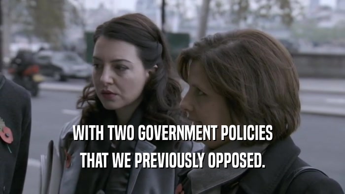 WITH TWO GOVERNMENT POLICIES THAT WE PREVIOUSLY OPPOSED. 