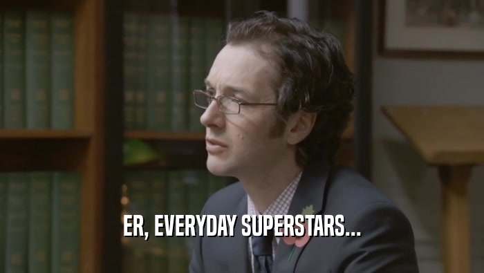 ER, EVERYDAY SUPERSTARS...  