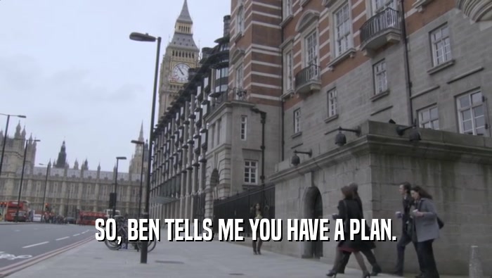 SO, BEN TELLS ME YOU HAVE A PLAN.  