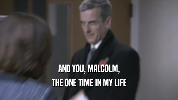 AND YOU, MALCOLM, THE ONE TIME IN MY LIFE 