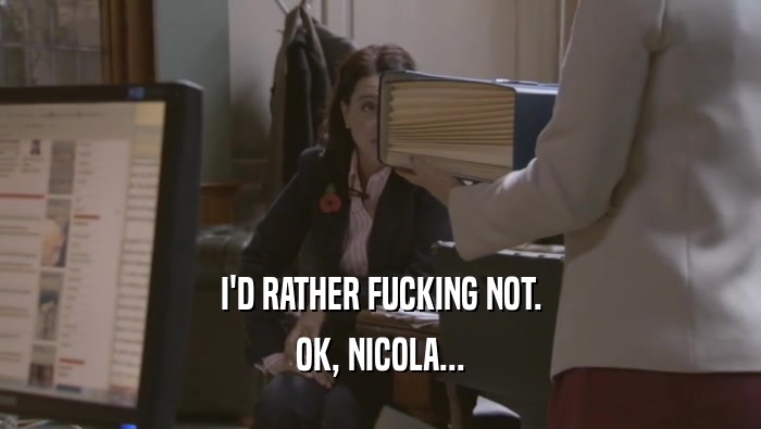 I'D RATHER FUCKING NOT. OK, NICOLA... 