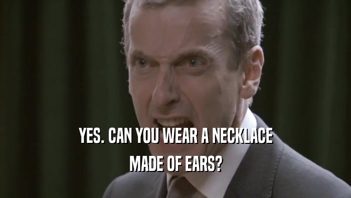YES. CAN YOU WEAR A NECKLACE MADE OF EARS? 