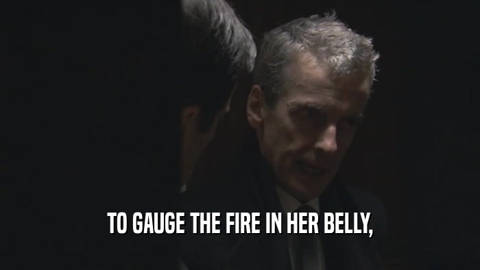 TO GAUGE THE FIRE IN HER BELLY,  