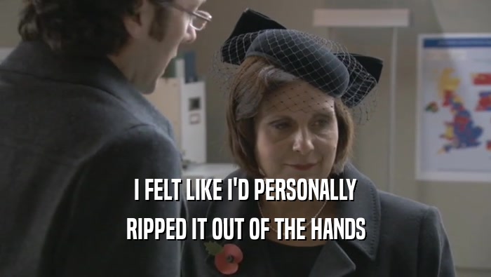 I FELT LIKE I'D PERSONALLY RIPPED IT OUT OF THE HANDS 