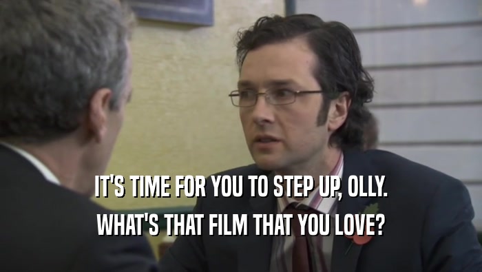 IT'S TIME FOR YOU TO STEP UP, OLLY. WHAT'S THAT FILM THAT YOU LOVE? 