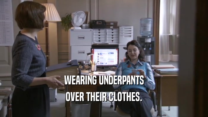 WEARING UNDERPANTS
 OVER THEIR CLOTHES.
 