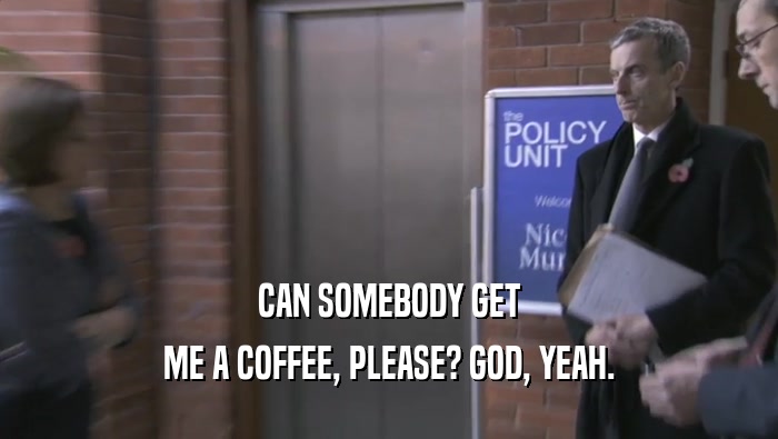 CAN SOMEBODY GET ME A COFFEE, PLEASE? GOD, YEAH. 