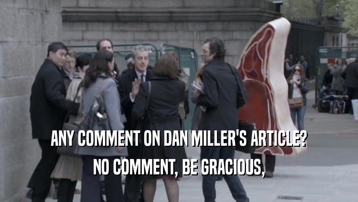 ANY COMMENT ON DAN MILLER'S ARTICLE? NO COMMENT, BE GRACIOUS, 